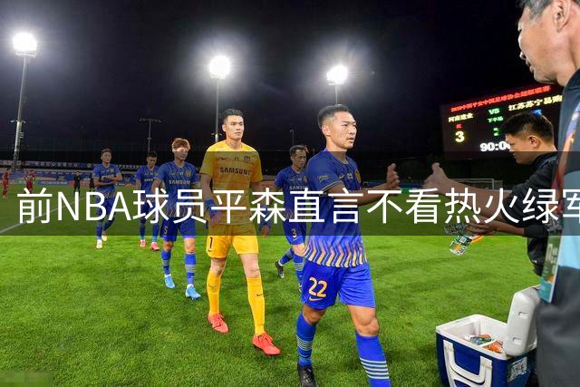 前NBA球员平森直言不看热火绿军圣诞对决：时段不佳且实力不强