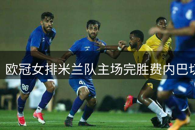 欧冠女排米兰队主场完胜费内巴切 埃格努独砍22分