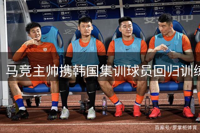 马竞主帅携韩国集训球员回归训练 阿根廷新秀参加国家队合练